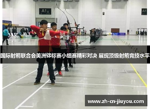 国际射箭联合会美洲锦标赛小组赛精彩对决 展现顶级射箭竞技水平