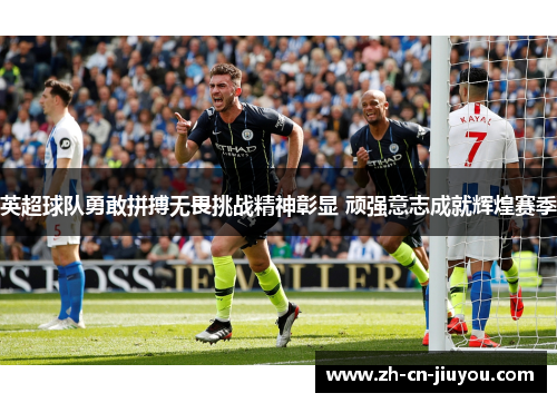 英超球队勇敢拼搏无畏挑战精神彰显 顽强意志成就辉煌赛季