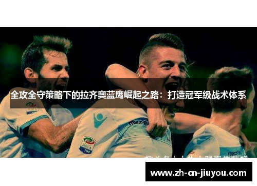 全攻全守策略下的拉齐奥蓝鹰崛起之路：打造冠军级战术体系