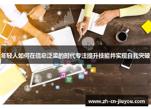 年轻人如何在信息泛滥的时代专注提升技能并实现自我突破