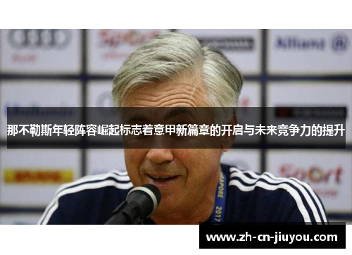 那不勒斯年轻阵容崛起标志着意甲新篇章的开启与未来竞争力的提升