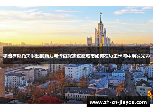 领略罗斯托夫崛起的魅力与传奇探索这座城市如何在历史长河中焕发光彩