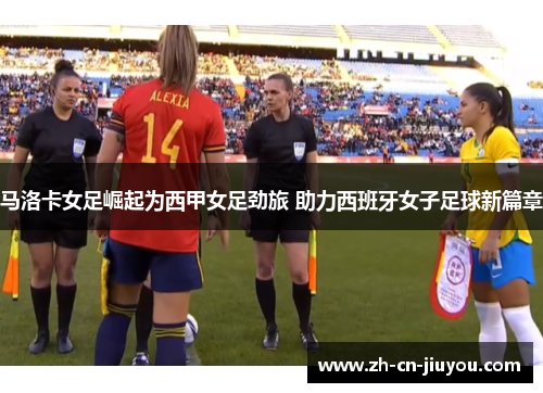 马洛卡女足崛起为西甲女足劲旅 助力西班牙女子足球新篇章 马洛卡女足崛起为西甲女足劲旅 助力西班牙女子足球新篇章