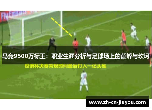 马竞9500万标王:职业生涯分析与足球场上的颠峰与坎坷 马竞9500万标王:职业生涯分析与足球场上的颠峰与坎坷