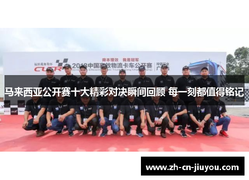 马来西亚公开赛十大精彩对决瞬间回顾 每一刻都值得铭记 马来西亚公开赛十大精彩对决瞬间回顾 每一刻都值得铭记