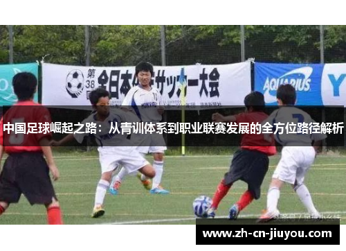 中国足球崛起之路:从青训体系到职业联赛发展的全方位路径解析 中国足球崛起之路:从青训体系到职业联赛发展的全方位路径解析