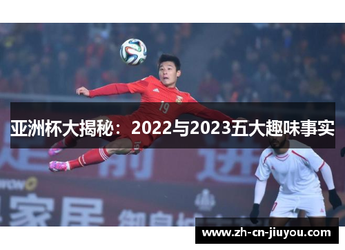 亚洲杯大揭秘:2022与2023五大趣味事实 亚洲杯大揭秘:2022与2023五大趣味事实