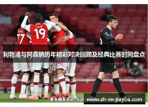 利物浦与阿森纳历年精彩对决回顾及经典比赛时间盘点