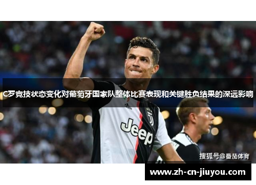 C罗竞技状态变化对葡萄牙国家队整体比赛表现和关键胜负结果的深远影响 C罗竞技状态变化对葡萄牙国家队整体比赛表现和关键胜负结果的深远影响