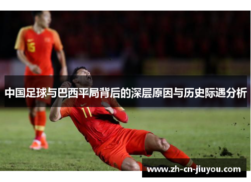 中国足球与巴西平局背后的深层原因与历史际遇分析 中国足球与巴西平局背后的深层原因与历史际遇分析