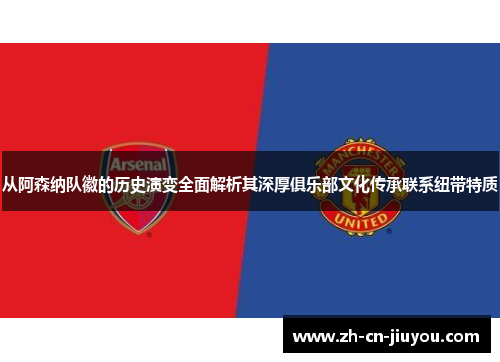 从阿森纳队徽的历史演变全面解析其深厚俱乐部文化传承联系纽带特质 从阿森纳队徽的历史演变全面解析其深厚俱乐部文化传承联系纽带特质