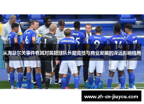 从海瑟尔关事件看其对英超球队长期竞技与商业发展的深远影响格局 从海瑟尔关事件看其对英超球队长期竞技与商业发展的深远影响格局