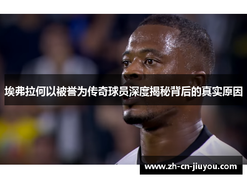 埃弗拉何以被誉为传奇球员深度揭秘背后的真实原因