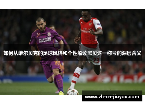 如何从维尔贝克的足球风格和个性解读黑贝这一称号的深层含义