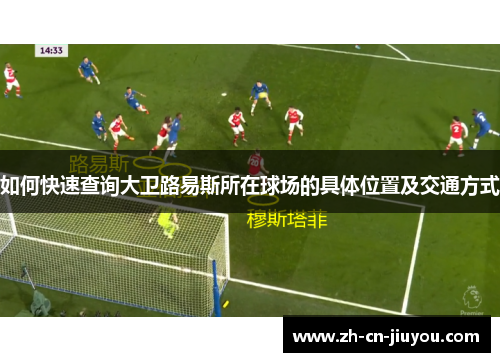 如何快速查询大卫路易斯所在球场的具体位置及交通方式
