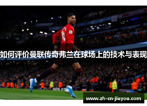 如何评价曼联传奇弗兰在球场上的技术与表现