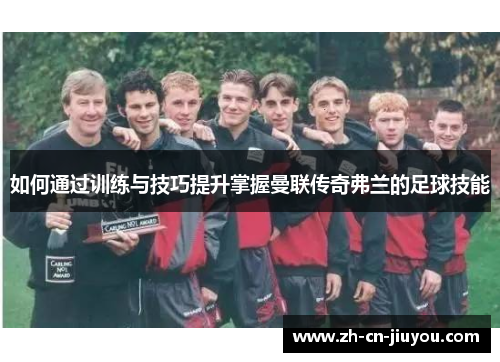 如何通过训练与技巧提升掌握曼联传奇弗兰的足球技能