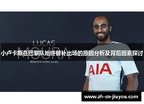 小卢卡斯在巴黎队始终替补出场的原因分析及背后因素探讨