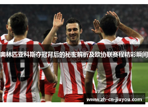 奥林匹亚科斯夺冠背后的秘密解析及欧协联赛程精彩瞬间