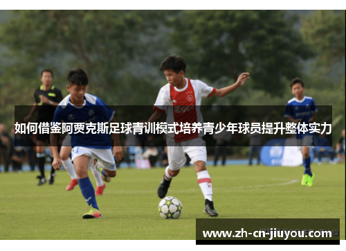 如何借鉴阿贾克斯足球青训模式培养青少年球员提升整体实力