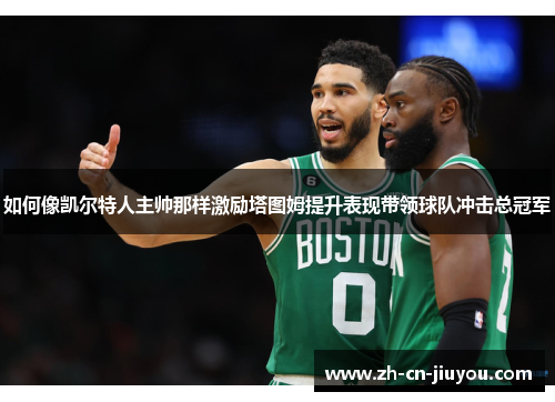 如何像凯尔特人主帅那样激励塔图姆提升表现带领球队冲击总冠军
