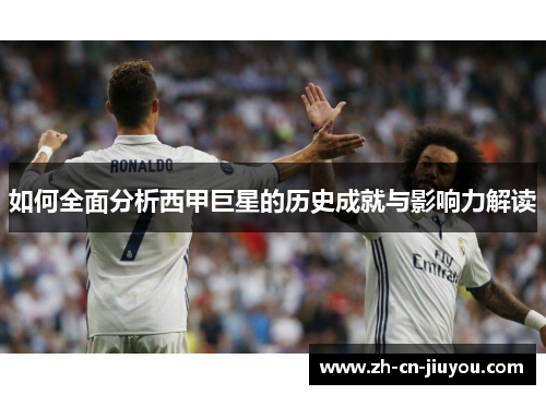 如何全面分析西甲巨星的历史成就与影响力解读