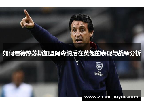 如何看待热苏斯加盟阿森纳后在英超的表现与战绩分析