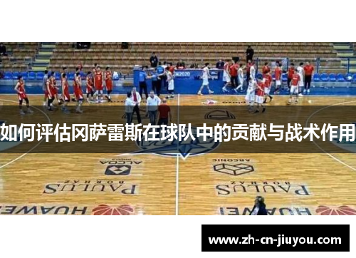 如何评估冈萨雷斯在球队中的贡献与战术作用