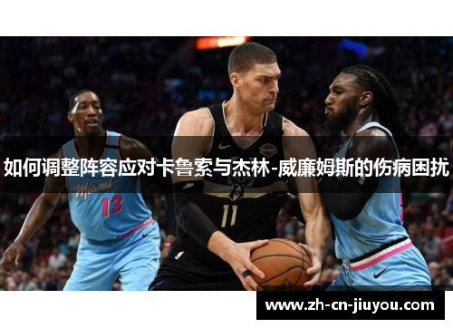 如何调整阵容应对卡鲁索与杰林-威廉姆斯的伤病困扰