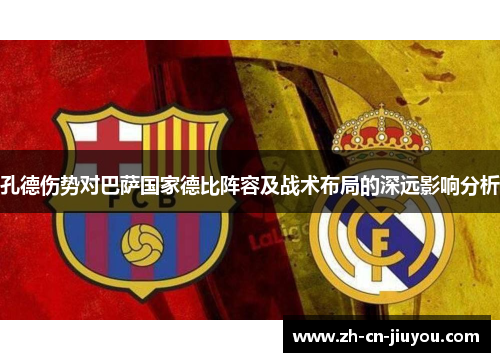 孔德伤势对巴萨国家德比阵容及战术布局的深远影响分析 孔德伤势对巴萨国家德比阵容及战术布局的深远影响分析