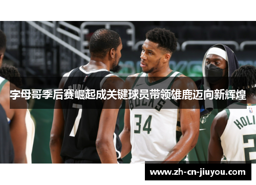 字母哥季后赛崛起成关键球员带领雄鹿迈向新辉煌 字母哥季后赛崛起成关键球员带领雄鹿迈向新辉煌