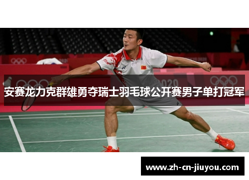 安赛龙力克群雄勇夺瑞士羽毛球公开赛男子单打冠军