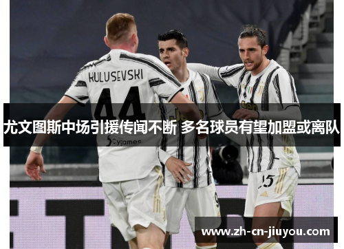 尤文图斯中场引援传闻不断 多名球员有望加盟或离队