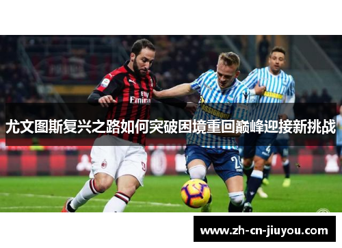 尤文图斯复兴之路如何突破困境重回巅峰迎接新挑战