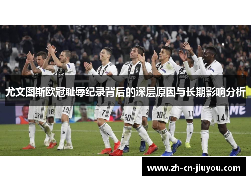 尤文图斯欧冠耻辱纪录背后的深层原因与长期影响分析