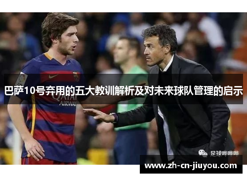 巴萨10号弃用的五大教训解析及对未来球队管理的启示