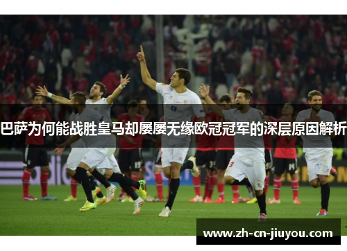 巴萨为何能战胜皇马却屡屡无缘欧冠冠军的深层原因解析