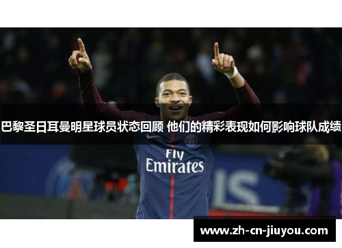 巴黎圣日耳曼明星球员状态回顾 他们的精彩表现如何影响球队成绩
