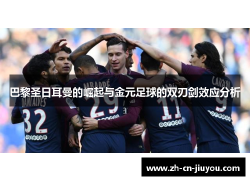 巴黎圣日耳曼的崛起与金元足球的双刃剑效应分析 巴黎圣日耳曼的崛起与金元足球的双刃剑效应分析