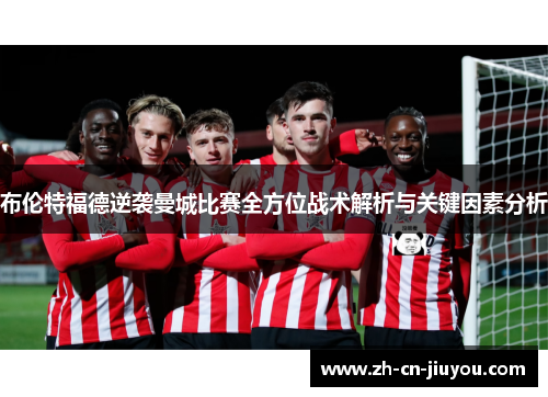 布伦特福德逆袭曼城比赛全方位战术解析与关键因素分析 布伦特福德逆袭曼城比赛全方位战术解析与关键因素分析
