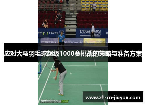 应对大马羽毛球超级1000赛挑战的策略与准备方案