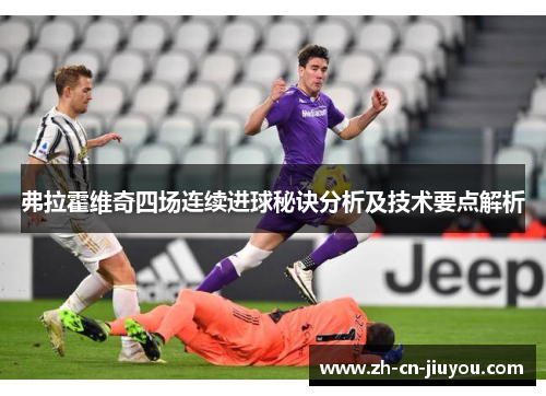 弗拉霍维奇四场连续进球秘诀分析及技术要点解析