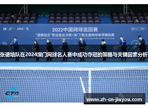 张德培队在2024澳门网球名人赛中成功夺冠的策略与关键因素分析