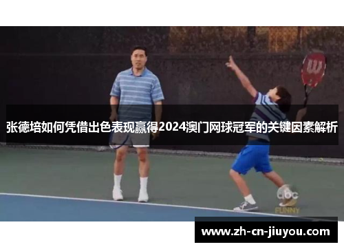 张德培如何凭借出色表现赢得2024澳门网球冠军的关键因素解析