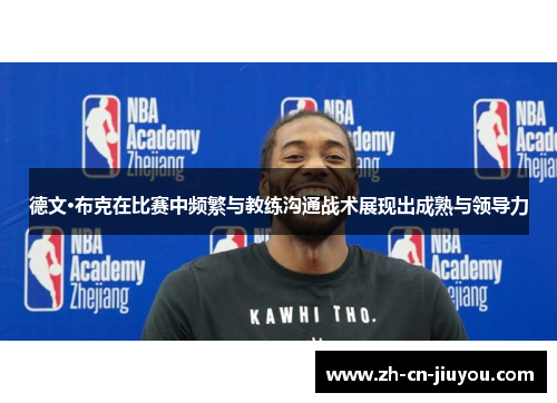 德文·布克在比赛中频繁与教练沟通战术展现出成熟与领导力 德文·布克在比赛中频繁与教练沟通战术展现出成熟与领导力
