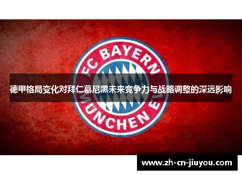 德甲格局变化对拜仁慕尼黑未来竞争力与战略调整的深远影响