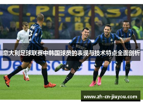 意大利足球联赛中韩国球员的表现与技术特点全面剖析 意大利足球联赛中韩国球员的表现与技术特点全面剖析