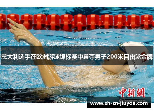 意大利选手在欧洲游泳锦标赛中勇夺男子200米自由泳金牌 意大利选手在欧洲游泳锦标赛中勇夺男子200米自由泳金牌