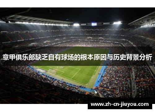 意甲俱乐部缺乏自有球场的根本原因与历史背景分析 意甲俱乐部缺乏自有球场的根本原因与历史背景分析