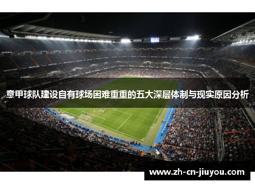 意甲球队建设自有球场困难重重的五大深层体制与现实原因分析 意甲球队建设自有球场困难重重的五大深层体制与现实原因分析